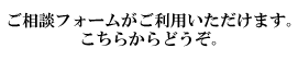 ご相談フォームがご利用できます。こちらからどうぞ。